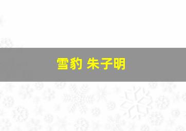 雪豹 朱子明